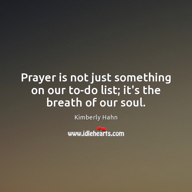 Prayer is not just something on our to-do list; it’s the breath of our soul. Kimberly Hahn Picture Quote