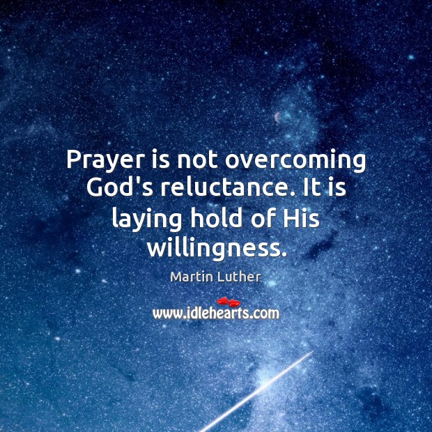 Prayer is not overcoming God’s reluctance. It is laying hold of His willingness. Martin Luther Picture Quote