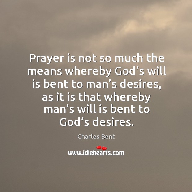 Prayer is not so much the means whereby God’s will is bent to man’s desires Prayer Quotes Image