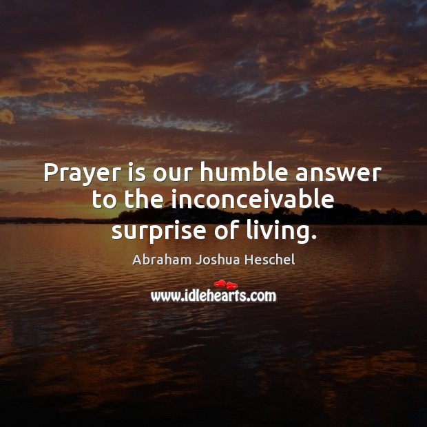 Prayer is our humble answer to the inconceivable surprise of living. Abraham Joshua Heschel Picture Quote