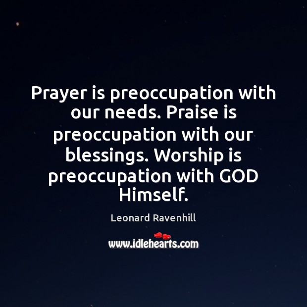 Prayer is preoccupation with our needs. Praise is preoccupation with our blessings. Worship Quotes Image