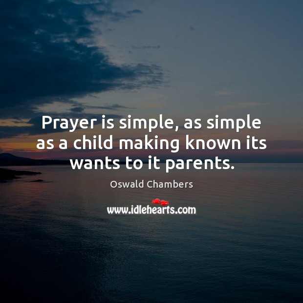 Prayer is simple, as simple as a child making known its wants to it parents. Oswald Chambers Picture Quote