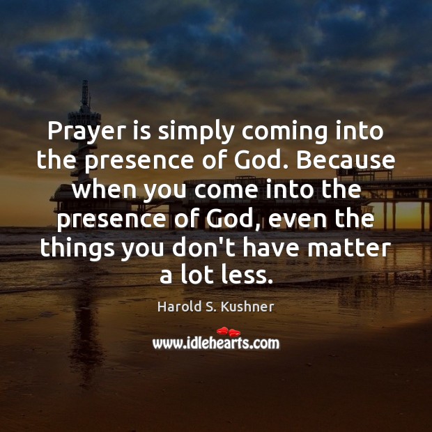 Prayer is simply coming into the presence of God. Because when you Harold S. Kushner Picture Quote