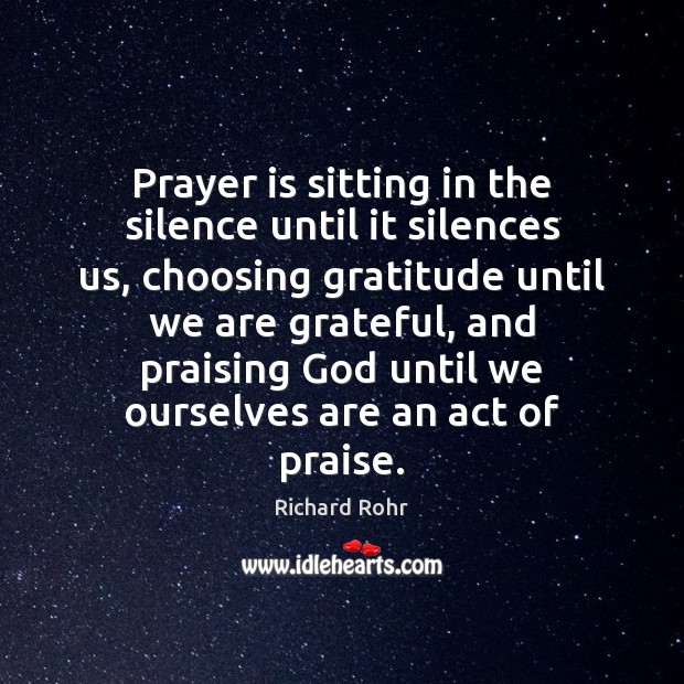 Prayer is sitting in the silence until it silences us, choosing gratitude Richard Rohr Picture Quote