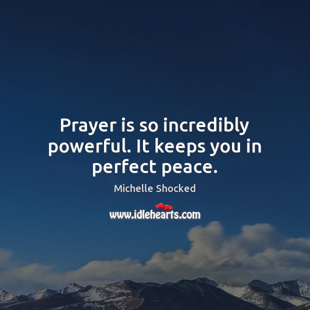 Prayer is so incredibly powerful. It keeps you in perfect peace. Michelle Shocked Picture Quote