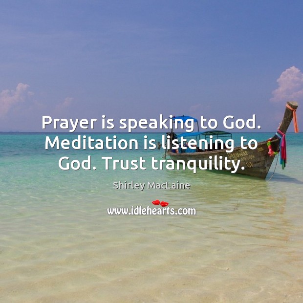 Prayer is speaking to God. Meditation is listening to God. Trust tranquility. Prayer Quotes Image