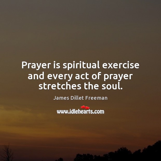 Prayer is spiritual exercise and every act of prayer stretches the soul. Prayer Quotes Image