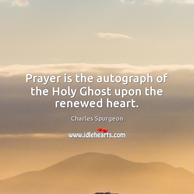 Prayer is the autograph of the Holy Ghost upon the renewed heart. Charles Spurgeon Picture Quote
