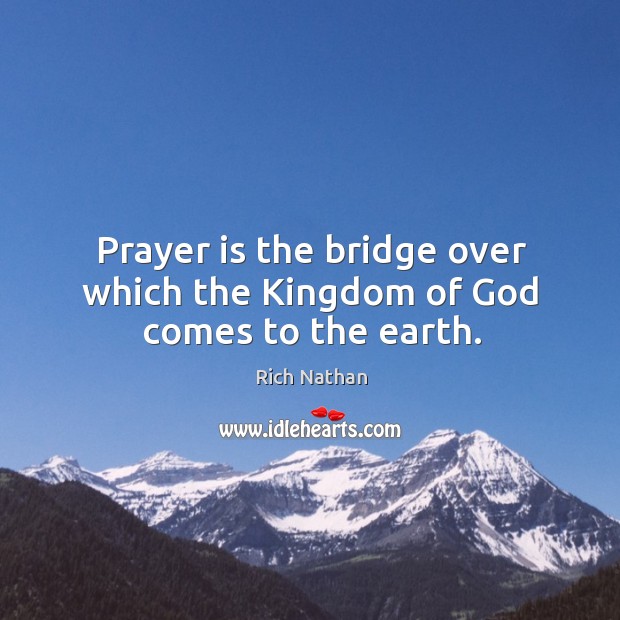 Prayer is the bridge over which the Kingdom of God comes to the earth. Rich Nathan Picture Quote