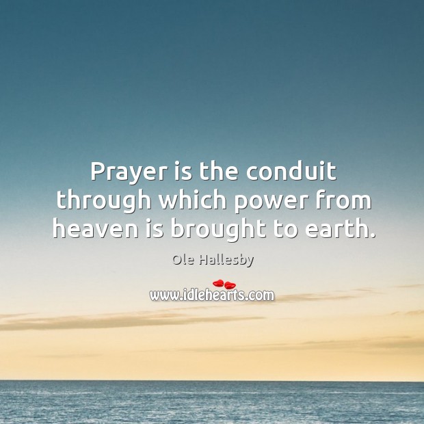Prayer is the conduit through which power from heaven is brought to earth. Prayer Quotes Image