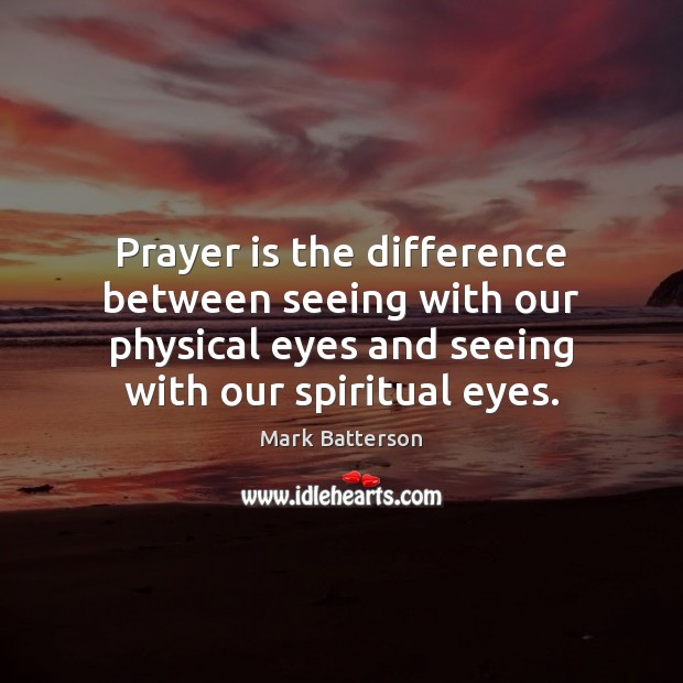 Prayer is the difference between seeing with our physical eyes and seeing Prayer Quotes Image