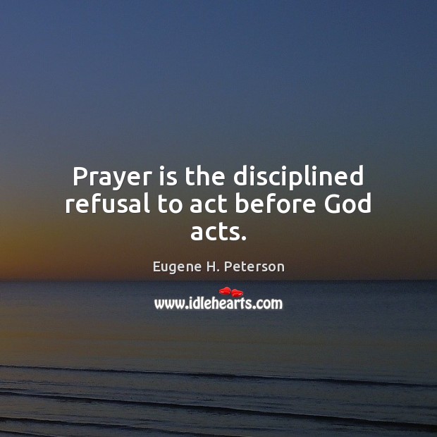 Prayer is the disciplined refusal to act before God acts. Image