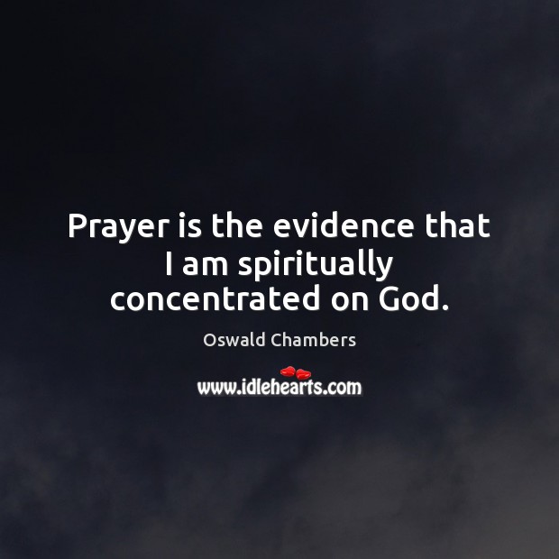 Prayer is the evidence that I am spiritually concentrated on God. Prayer Quotes Image