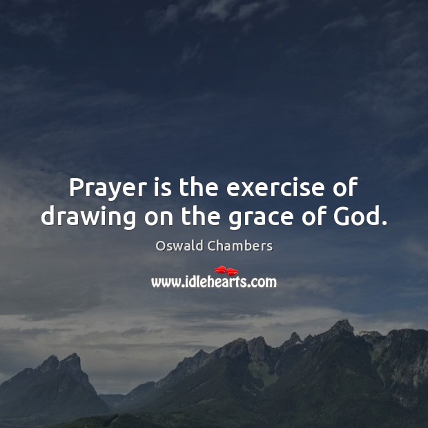 Prayer is the exercise of drawing on the grace of God. Image