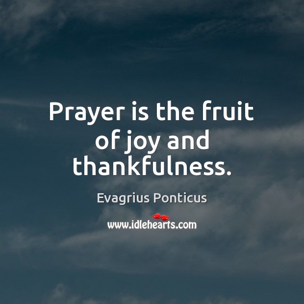 Prayer is the fruit of joy and thankfulness. Evagrius Ponticus Picture Quote