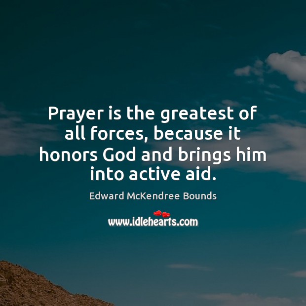 Prayer is the greatest of all forces, because it honors God and Edward McKendree Bounds Picture Quote