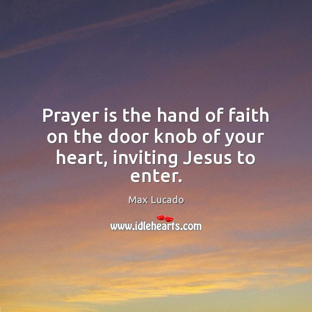 Prayer is the hand of faith on the door knob of your heart, inviting Jesus to enter. Prayer Quotes Image