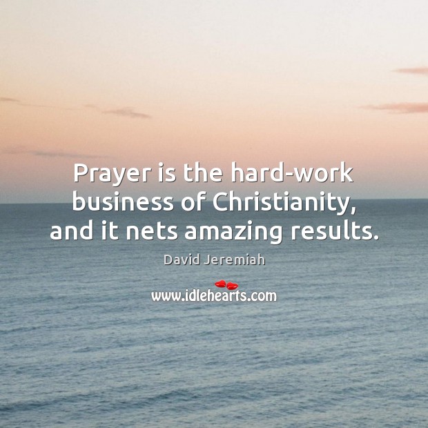 Prayer is the hard-work business of Christianity, and it nets amazing results. Prayer Quotes Image