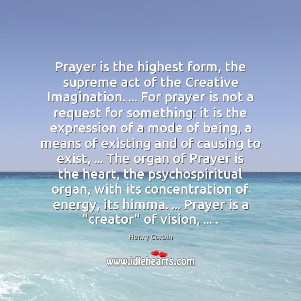 Prayer is the highest form, the supreme act of the Creative Imagination. … Prayer Quotes Image