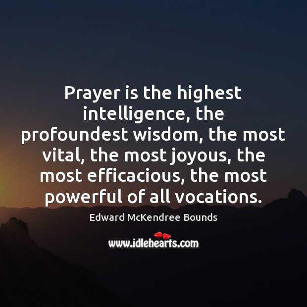 Prayer is the highest intelligence, the profoundest wisdom, the most vital, the Edward McKendree Bounds Picture Quote