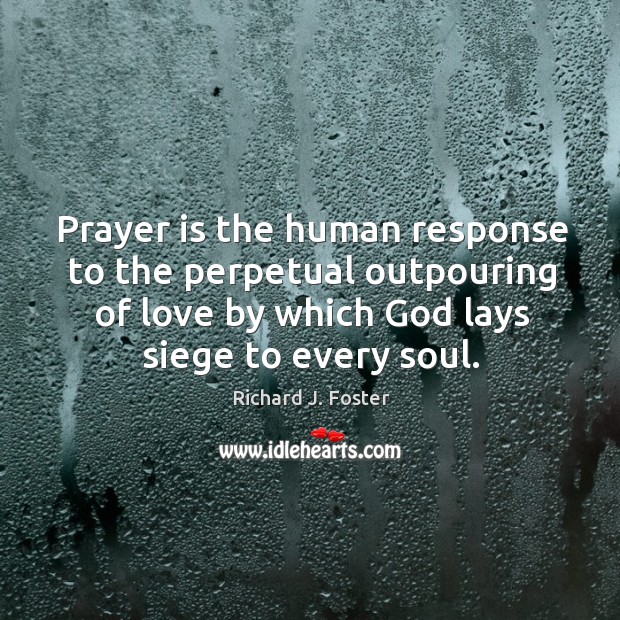Prayer is the human response to the perpetual outpouring of love by which God lays siege to every soul. Prayer Quotes Image