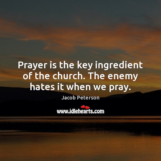 Prayer is the key ingredient of the church. The enemy hates it when we pray. Prayer Quotes Image