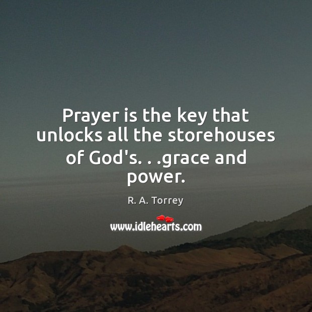 Prayer is the key that unlocks all the storehouses of God’s. . .grace and power. R. A. Torrey Picture Quote