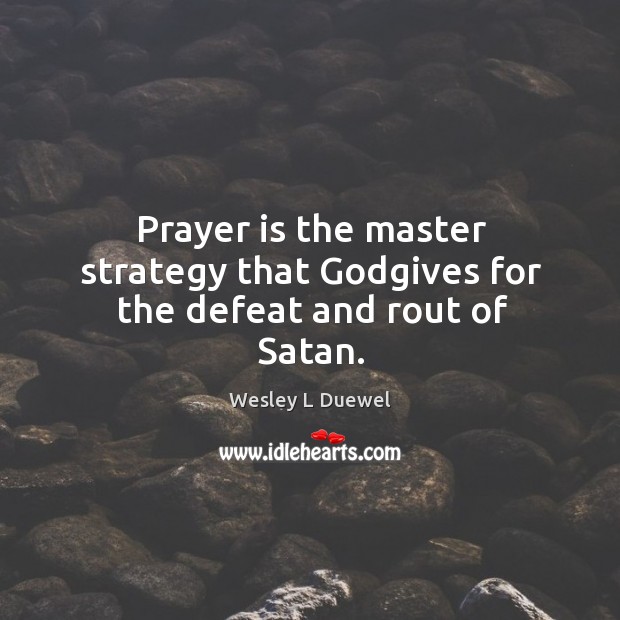 Prayer is the master strategy that Godgives for the defeat and rout of Satan. Wesley L Duewel Picture Quote
