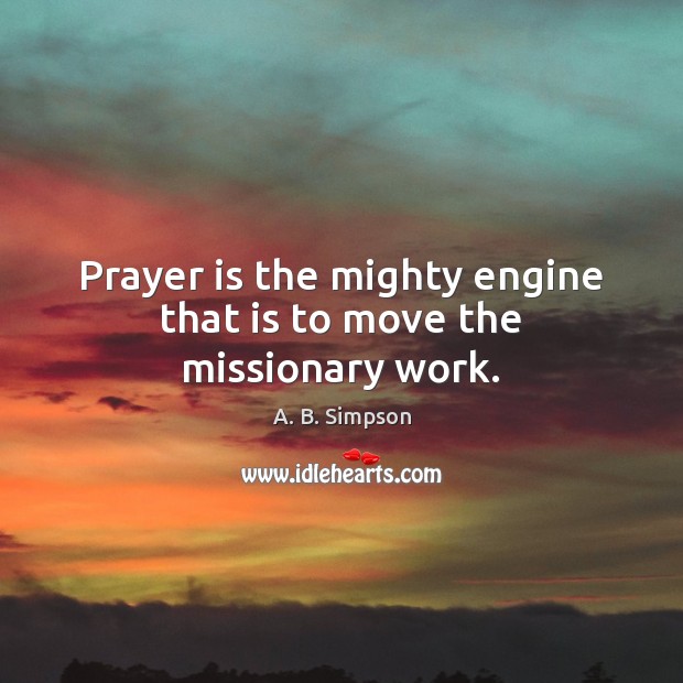 Prayer is the mighty engine that is to move the missionary work. A. B. Simpson Picture Quote