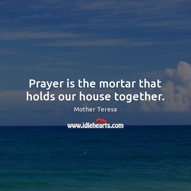 Prayer is the mortar that holds our house together. Prayer Quotes Image