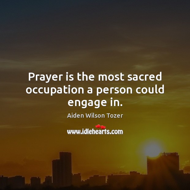 Prayer is the most sacred occupation a person could engage in. Prayer Quotes Image