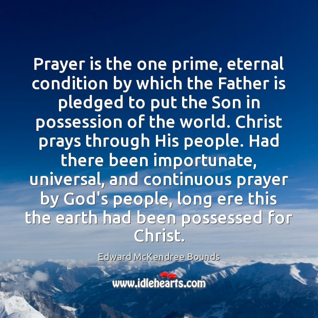 Prayer is the one prime, eternal condition by which the Father is Edward McKendree Bounds Picture Quote