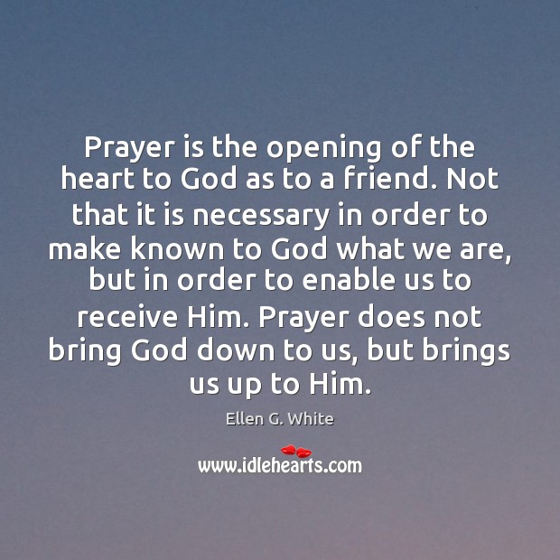 Prayer is the opening of the heart to God as to a Ellen G. White Picture Quote