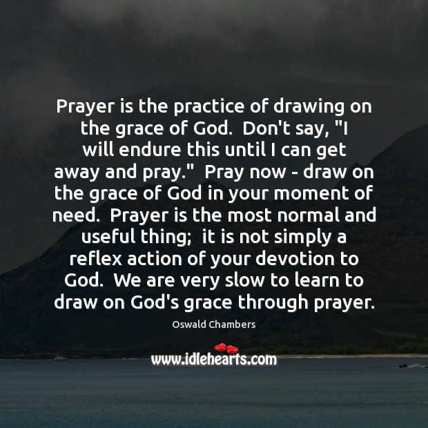 Prayer is the practice of drawing on the grace of God.  Don’t Oswald Chambers Picture Quote