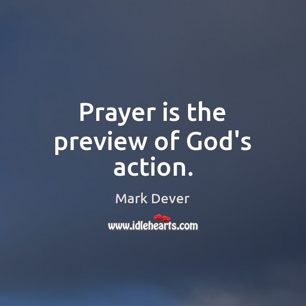 Prayer is the preview of God’s action. Mark Dever Picture Quote