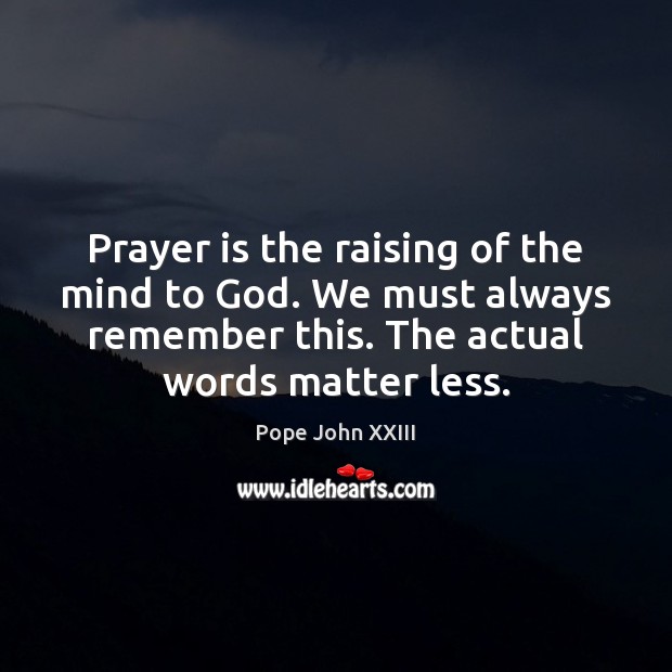 Prayer is the raising of the mind to God. We must always Pope John XXIII Picture Quote