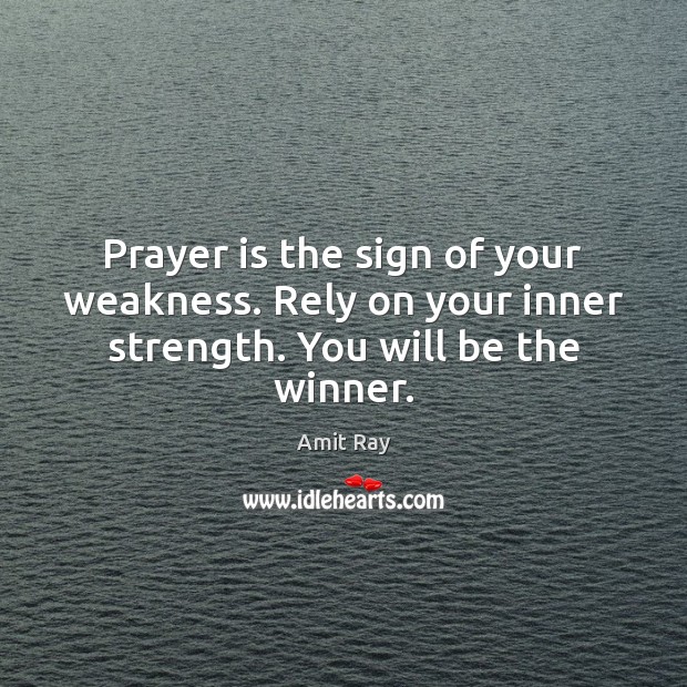 Prayer is the sign of your weakness. Rely on your inner strength. You will be the winner. Amit Ray Picture Quote