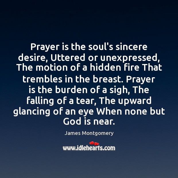 Prayer is the soul’s sincere desire, Uttered or unexpressed, The motion of James Montgomery Picture Quote