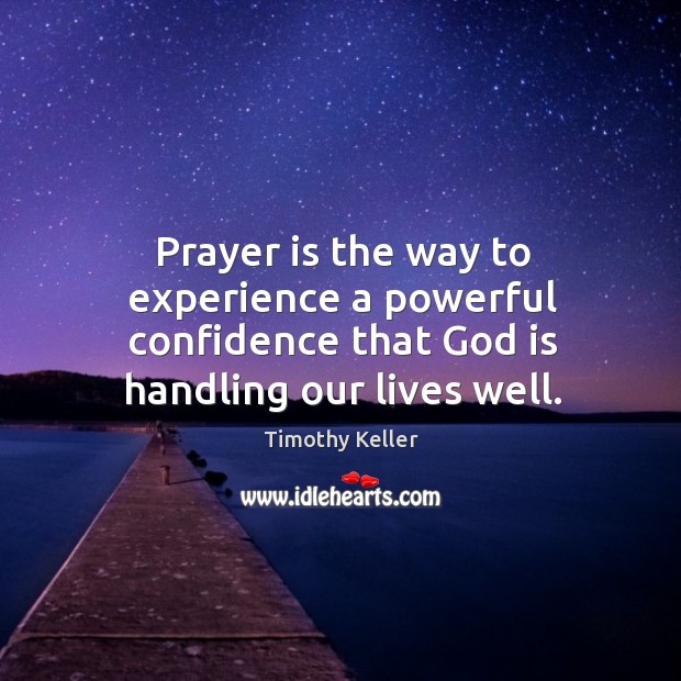 Prayer is the way to experience a powerful confidence that God is handling our lives well. Timothy Keller Picture Quote