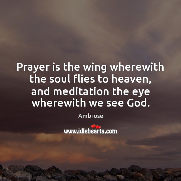 Prayer is the wing wherewith the soul flies to heaven, and meditation Image