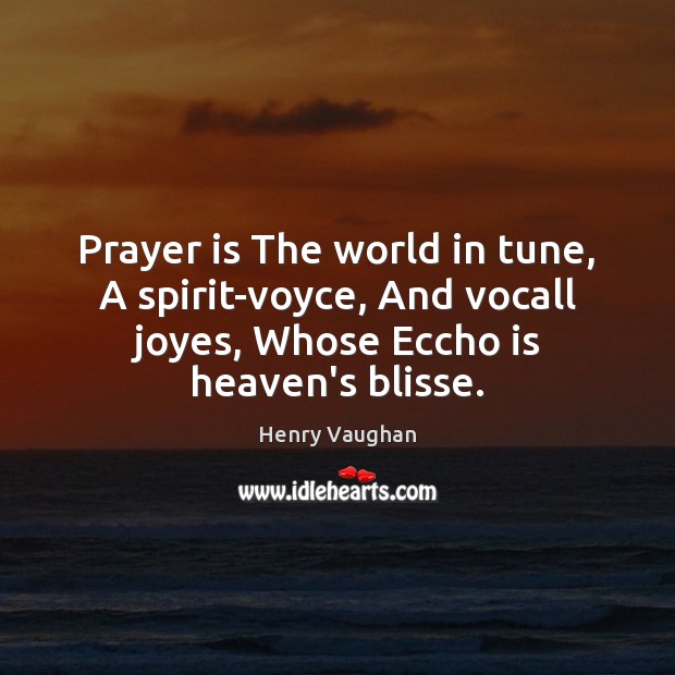 Prayer is The world in tune, A spirit-voyce, And vocall joyes, Whose Henry Vaughan Picture Quote