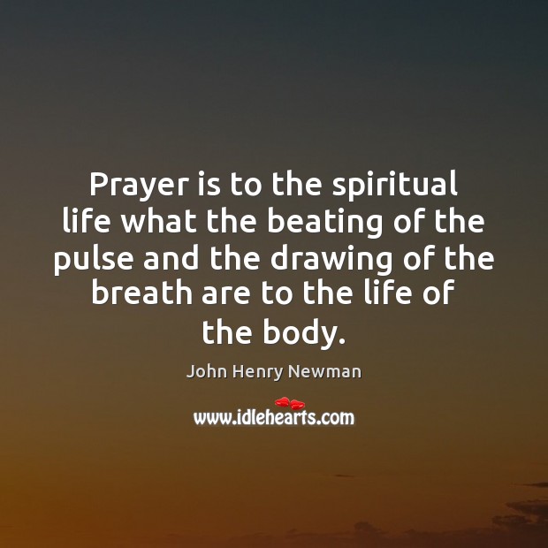 Prayer is to the spiritual life what the beating of the pulse John Henry Newman Picture Quote
