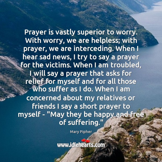 Prayer is vastly superior to worry. With worry, we are helpless; with Mary Pipher Picture Quote