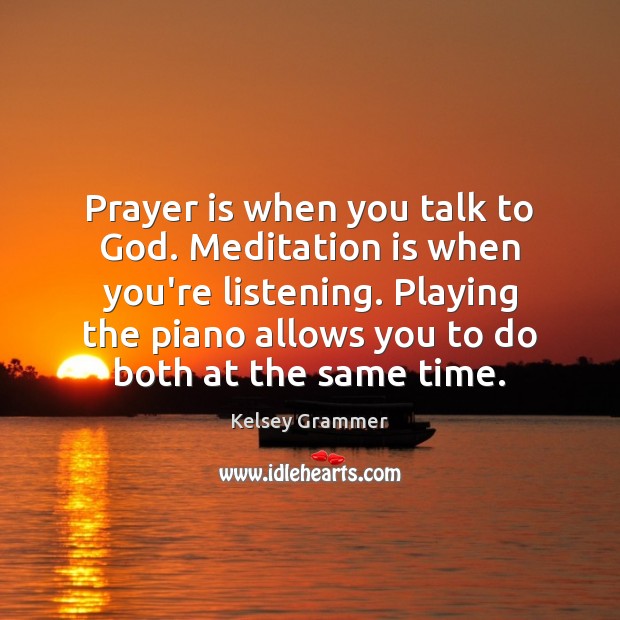 Prayer is when you talk to God. Meditation is when you’re listening. Kelsey Grammer Picture Quote