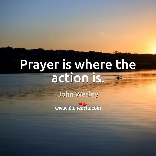 Prayer is where the action is. John Wesley Picture Quote