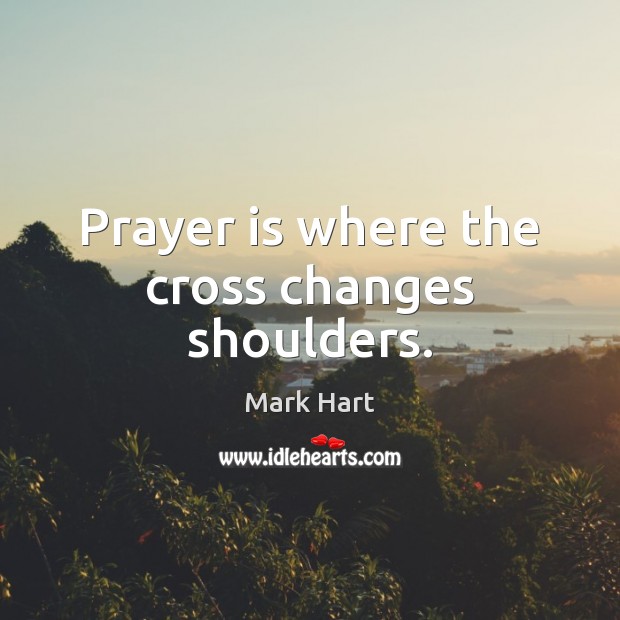 Prayer is where the cross changes shoulders. Prayer Quotes Image
