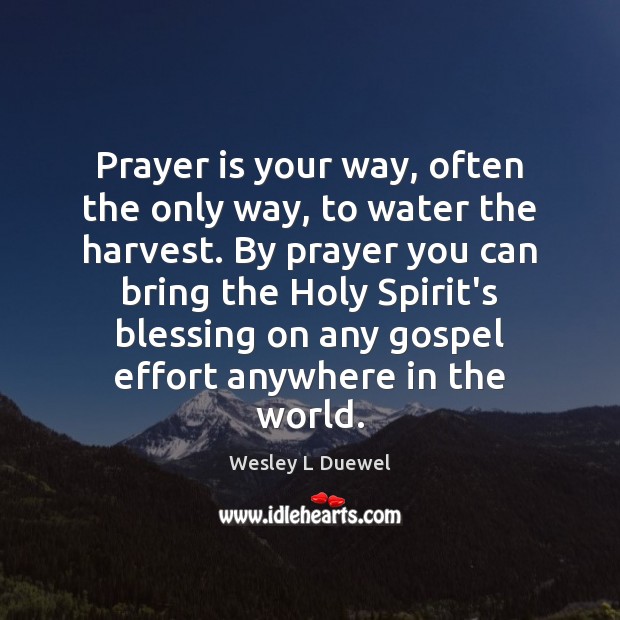 Prayer is your way, often the only way, to water the harvest. Image