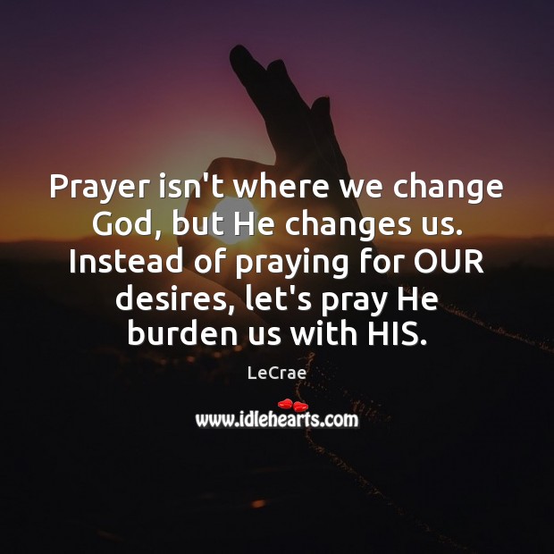 Prayer isn’t where we change God, but He changes us. Instead of Image
