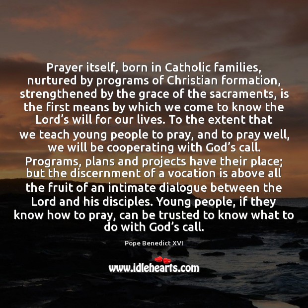 Prayer itself, born in Catholic families, nurtured by programs of Christian formation, Pope Benedict XVI Picture Quote