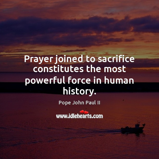 Prayer joined to sacrifice constitutes the most powerful force in human history. Pope John Paul II Picture Quote